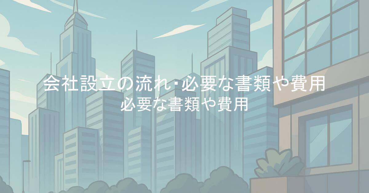 会社設立の流れを解説！必要な書類や費用は？メリット・やることリスト