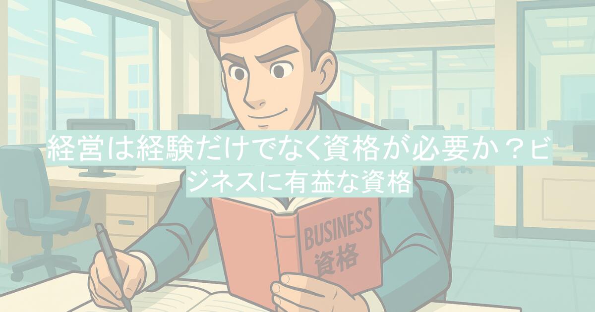 経営には経験だけでなく資格が必要か？ビジネスに有益な資格とは