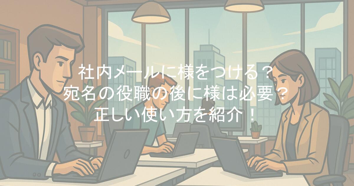 社内メールに様をつける?宛名の役職の後に様は必要?正しい使い方を紹介!