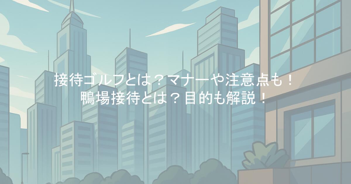 接待ゴルフとは？マナーや注意点も！鴨場接待とは？目的も解説！