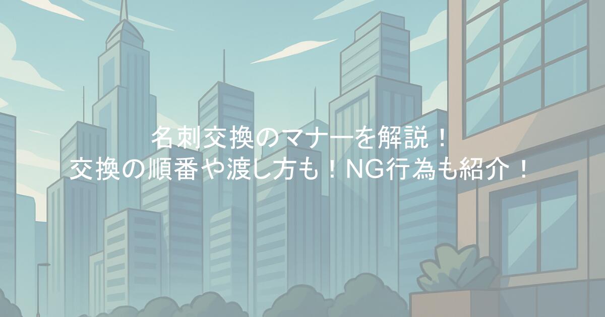名刺交換のマナーを解説！交換の順番や渡し方も！NG行為も紹介！