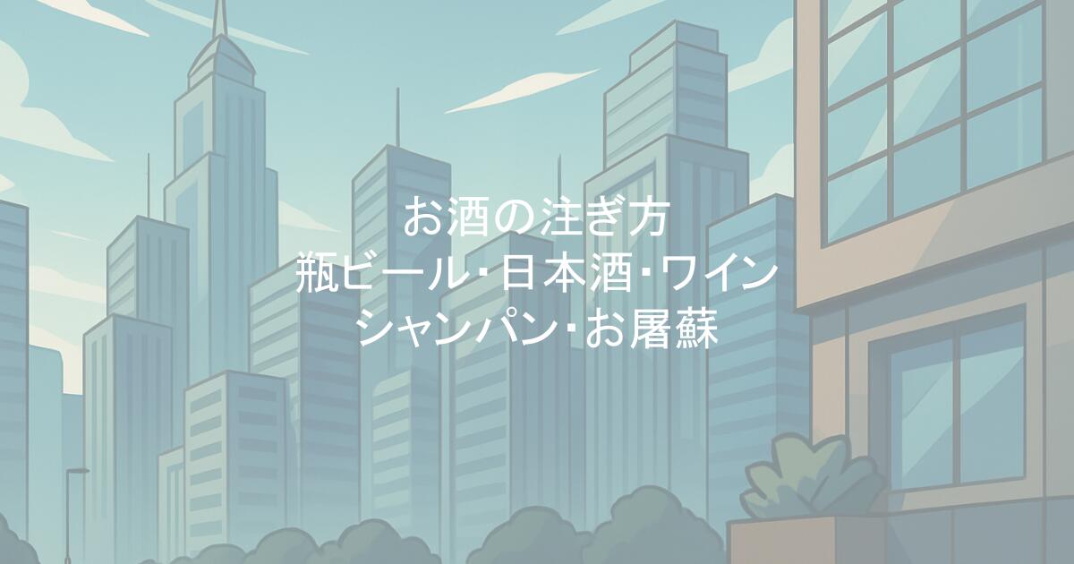 お酒の注ぎ方｜瓶ビール・日本酒・ワイン・シャンパン・お屠蘇