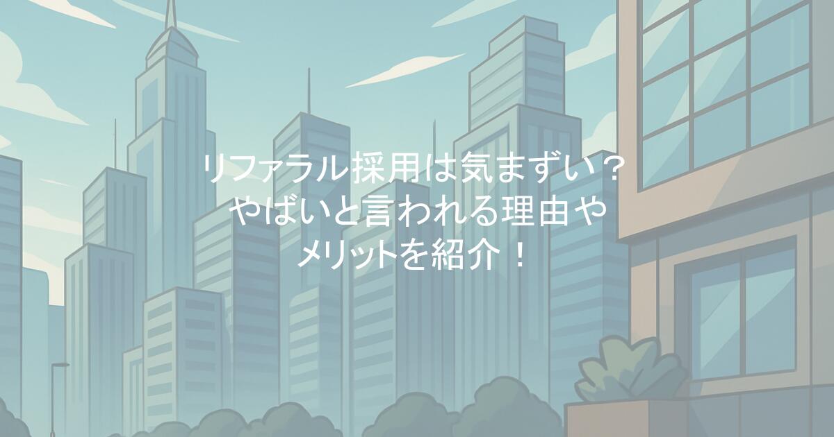 リファラル採用は気まずい?やばいと言われる理由やメリットを紹介!