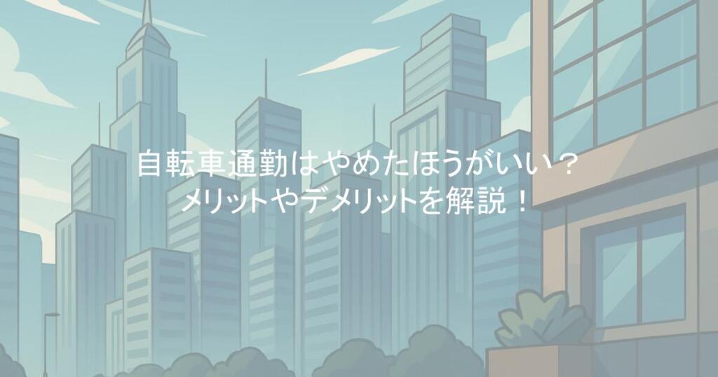 自転車通勤はやめたほうがいい？メリットやデメリットを解説！