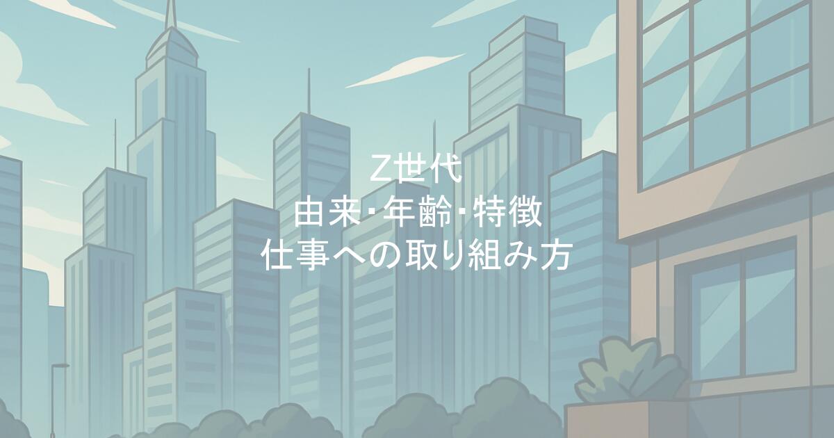 Z世代｜由来・年齢・特徴・仕事への取り組み方
