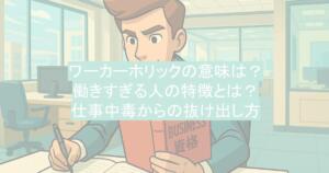 ワーカーホリックの意味は？働きすぎる人の特徴とは？仕事中毒からの抜け出し方