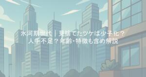 氷河期世代|見捨てたツケは少子化?人手不足?年齢・特徴も含め解説