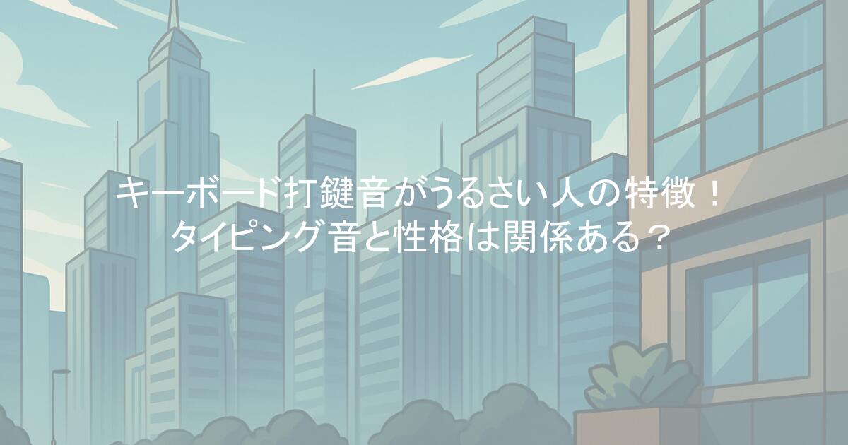 キーボード打鍵音がうるさい人の特徴！タイピング音と性格は関係ある？