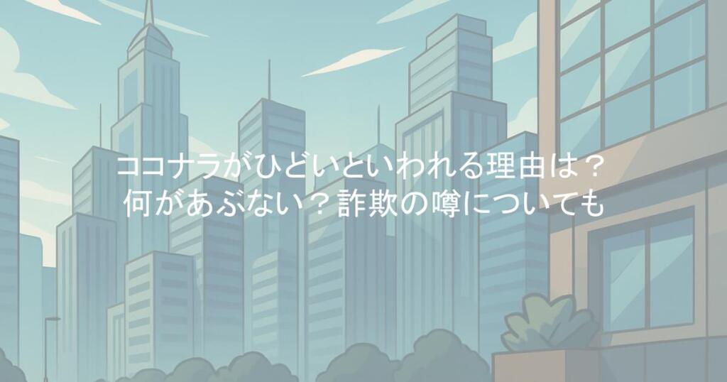 ココナラがひどいといわれる理由は？何があぶない？詐欺の噂についても