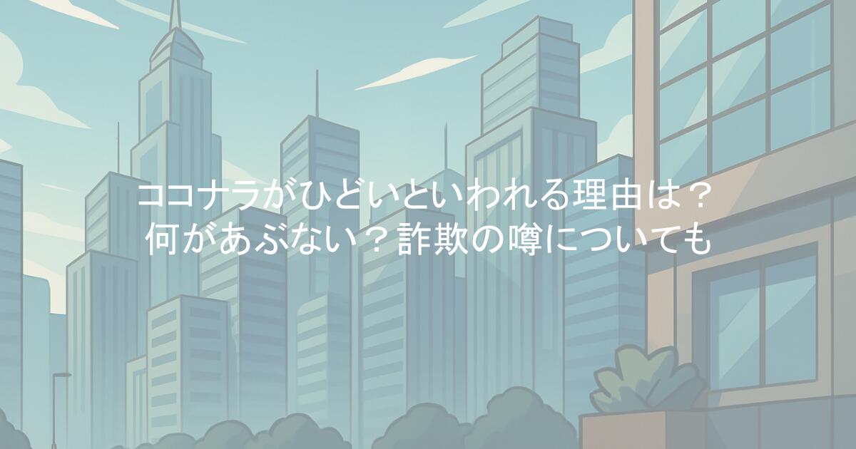 ココナラがひどいといわれる理由は？何があぶない？詐欺の噂についても