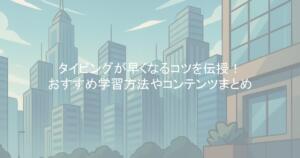 タイピングが早くなるコツを伝授！おすすめ学習方法やコンテンツまとめ